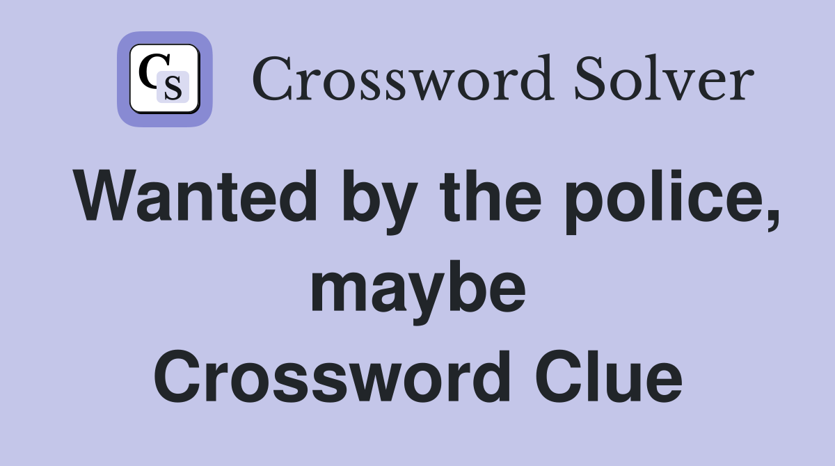 Wanted by the police, maybe Crossword Clue