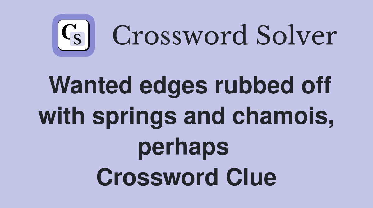 Wanted edges rubbed off with springs and chamois, perhaps  Crossword Clue