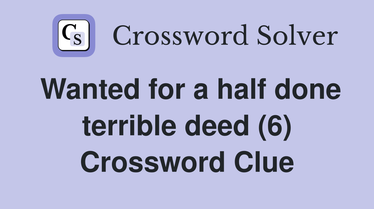 Wanted for a half done terrible deed (6) Crossword Clue