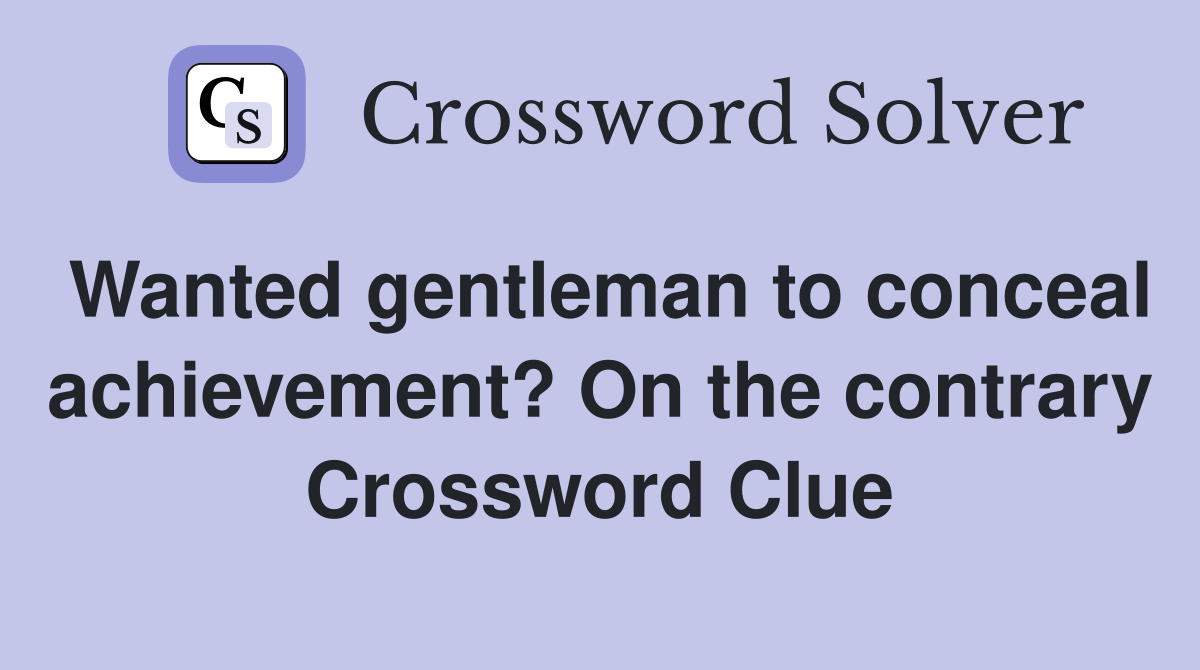 Wanted gentleman to conceal achievement? On the contrary Crossword Clue