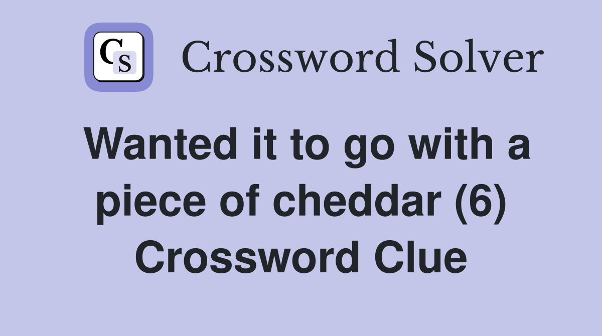 Wanted it to go with a piece of cheddar (6) Crossword Clue
