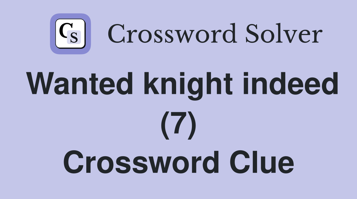 Wanted knight indeed (7) Crossword Clue
