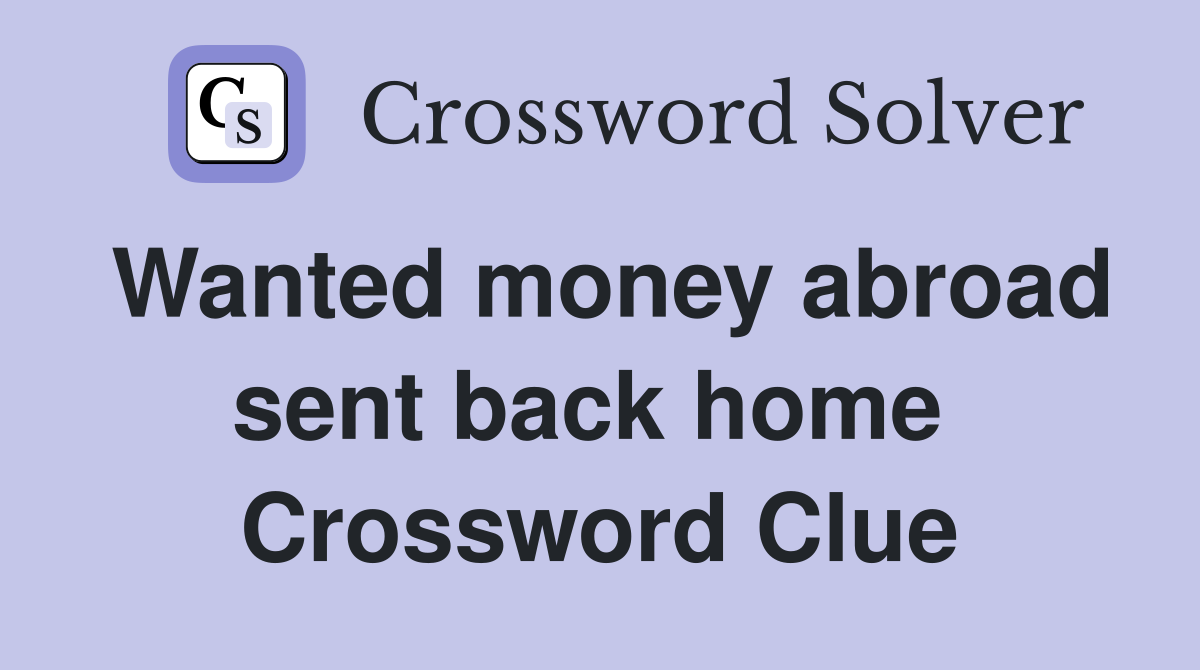 Wanted money abroad sent back home  Crossword Clue