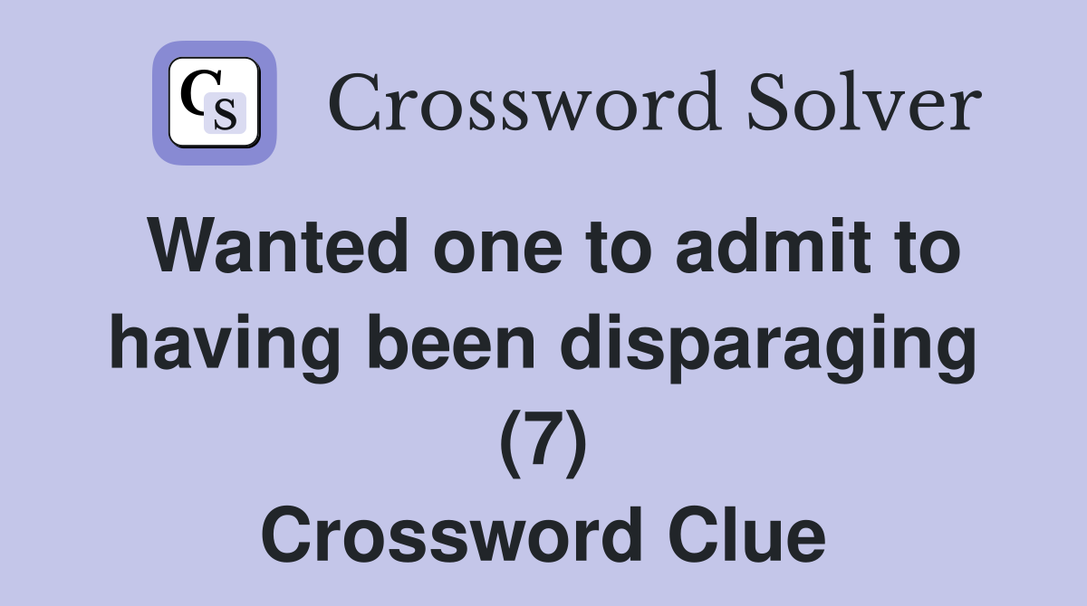 Wanted one to admit to having been disparaging (7) Crossword Clue
