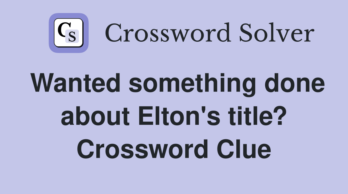Wanted something done about Elton's title? Crossword Clue