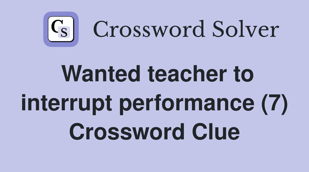 Wanted teacher to interrupt performance (7) Crossword Clue