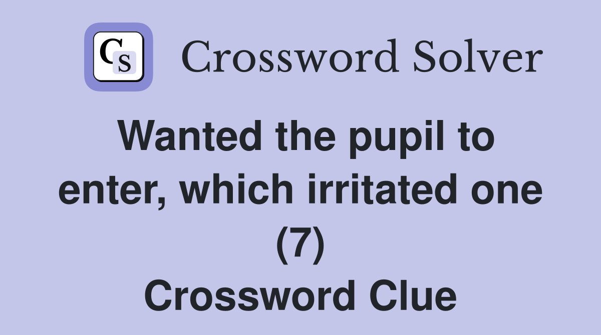 Wanted the pupil to enter, which irritated one (7) Crossword Clue