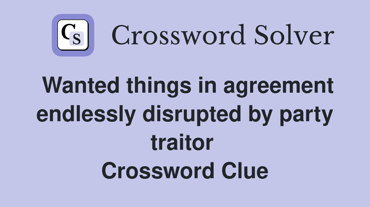 Wanted things in agreement endlessly disrupted by party traitor  Crossword Clue