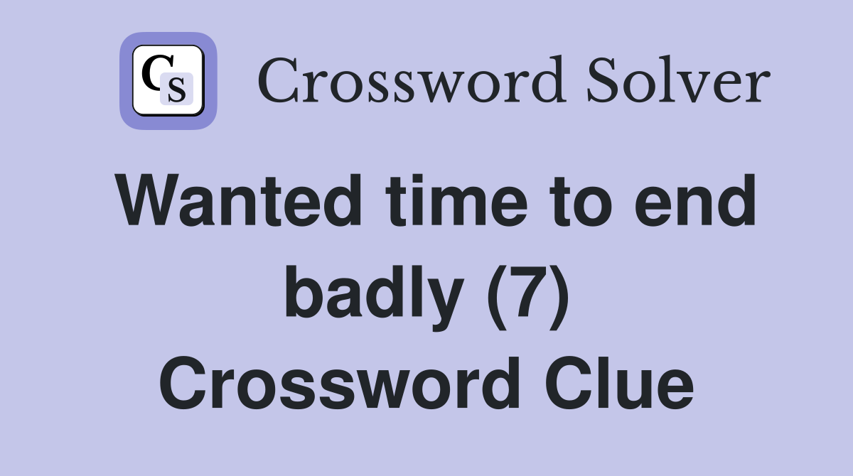 Wanted time to end badly (7) Crossword Clue