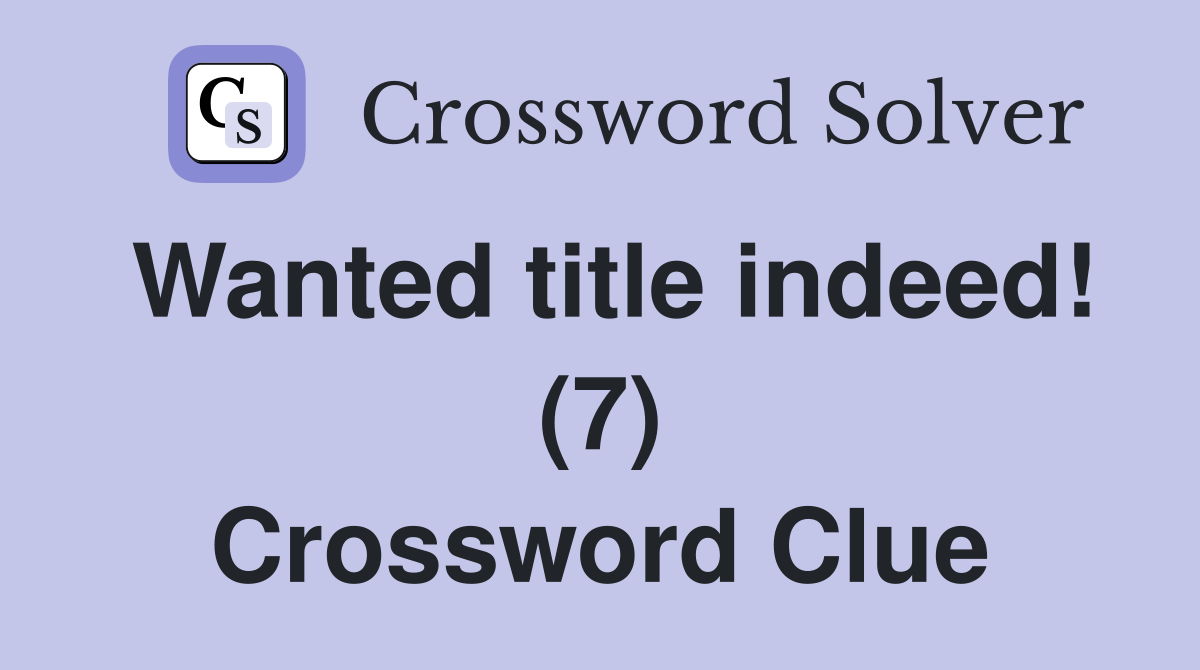 Wanted title indeed! (7) Crossword Clue