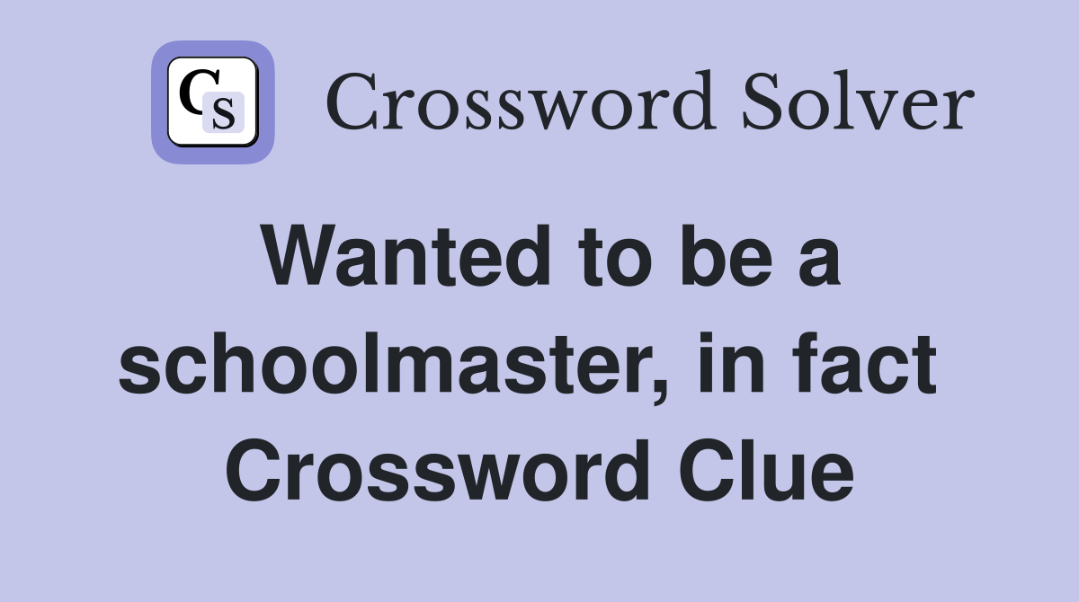 Wanted to be a schoolmaster, in fact  Crossword Clue