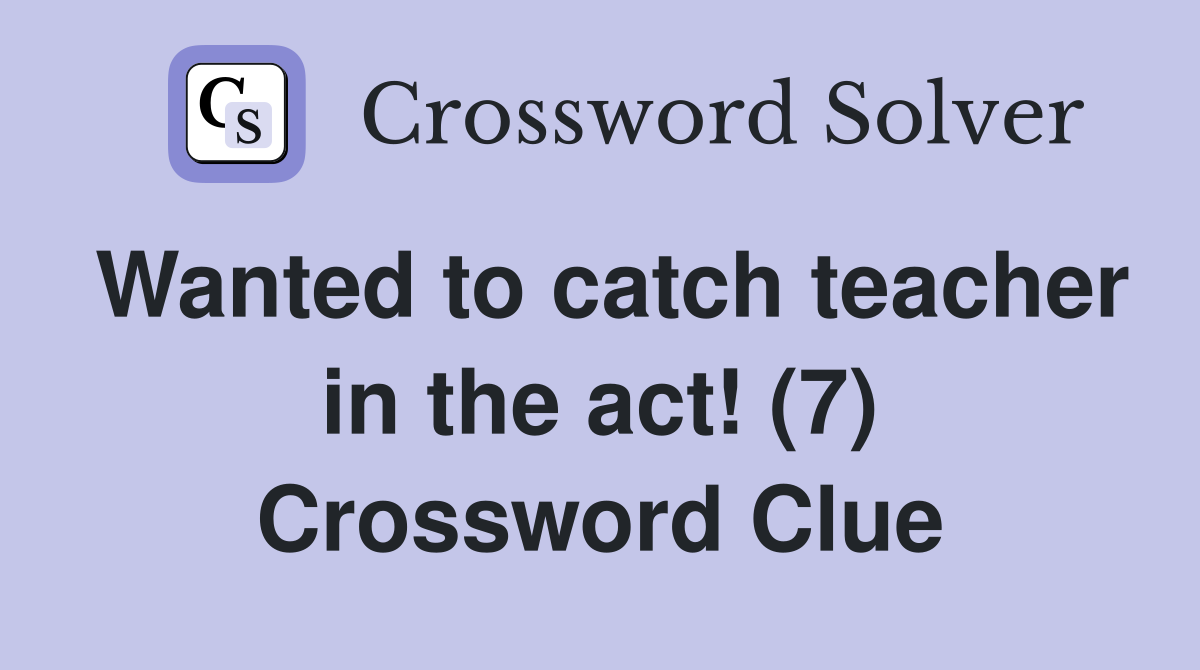 Wanted to catch teacher in the act! (7) Crossword Clue