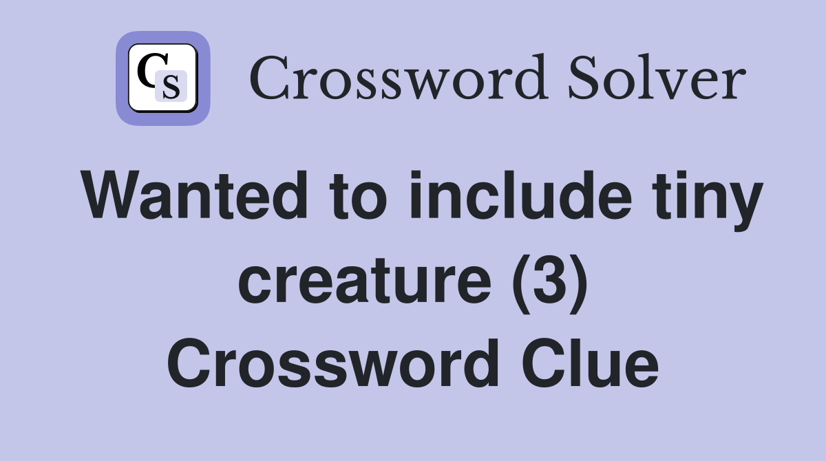 Wanted to include tiny creature (3) Crossword Clue