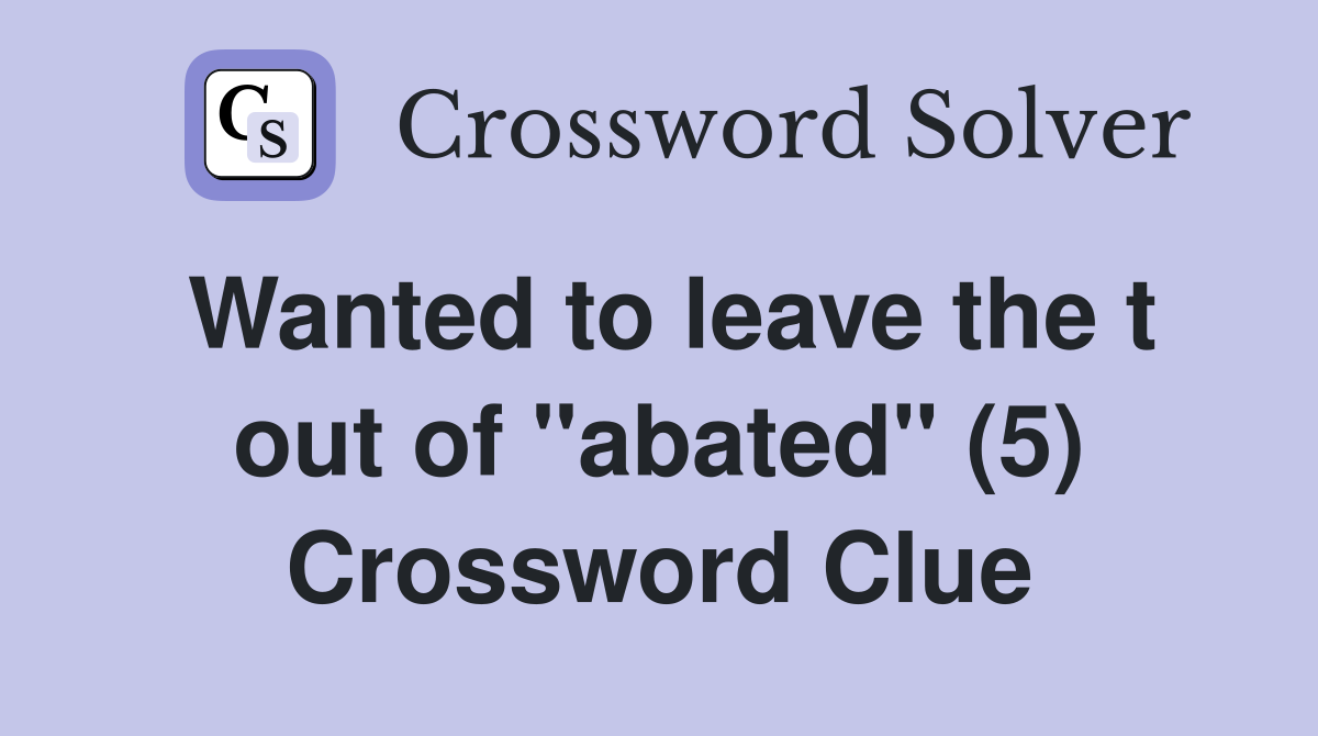 Wanted to leave the t out of "abated" (5) Crossword Clue