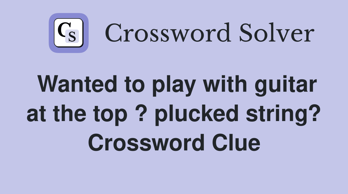 Wanted to play with guitar at the top ? plucked string? Crossword Clue