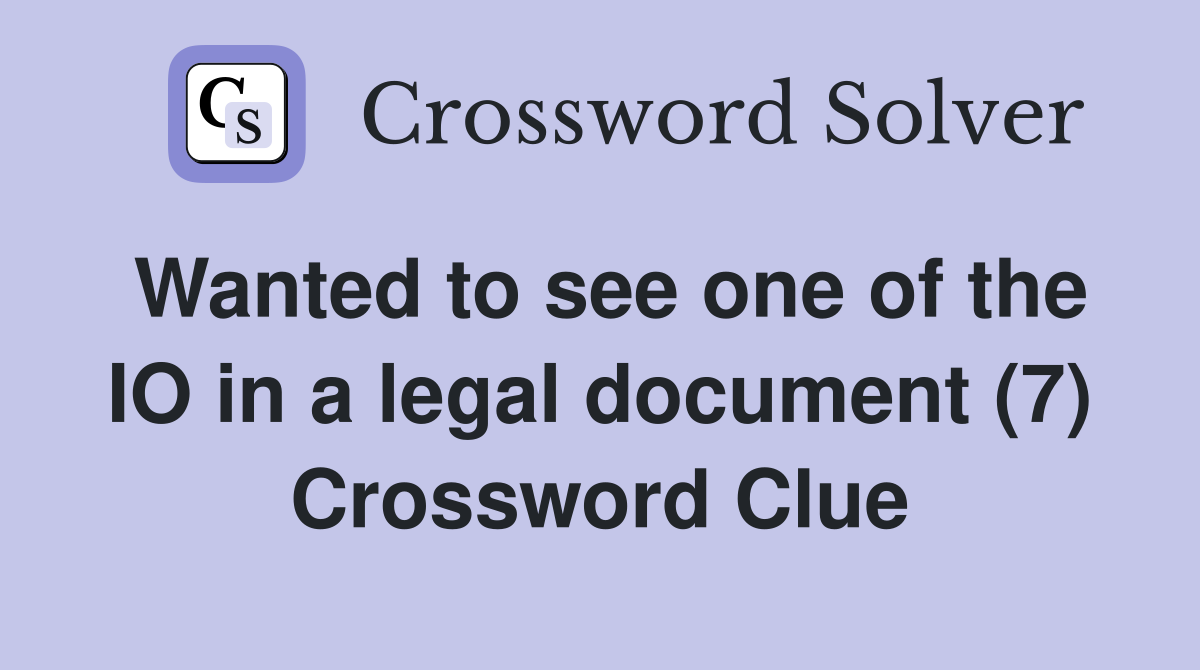Wanted to see one of the IO in a legal document (7) Crossword Clue