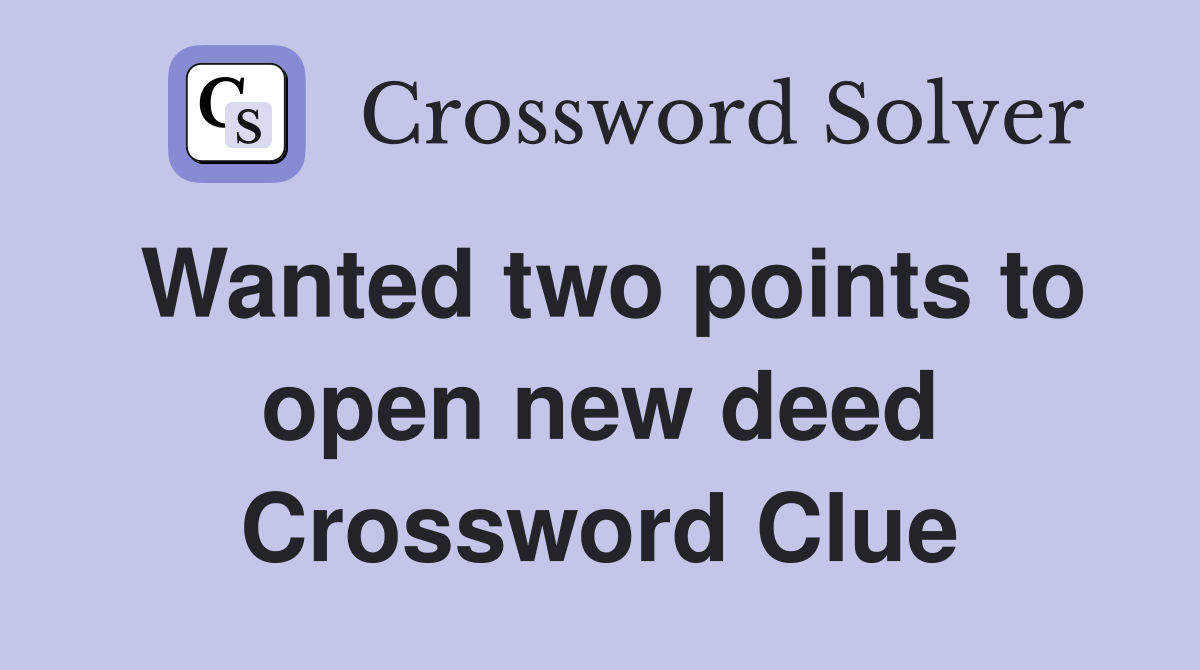Wanted two points to open new deed Crossword Clue