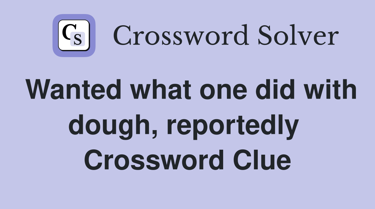 Wanted what one did with dough, reportedly  Crossword Clue