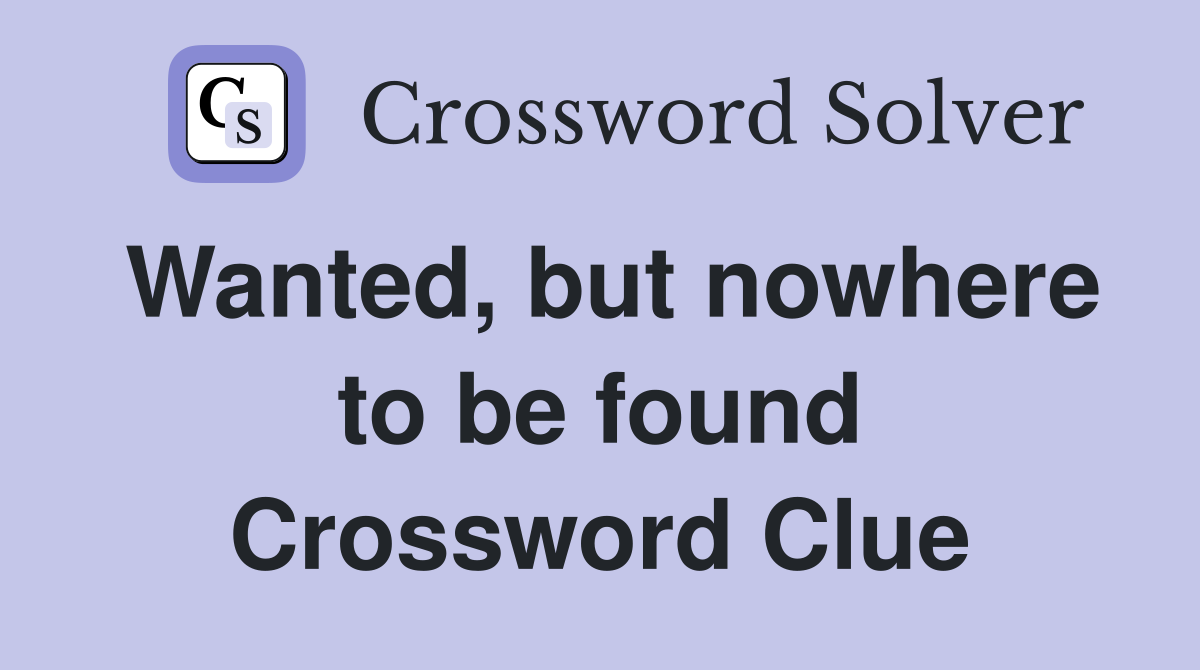 Wanted, but nowhere to be found Crossword Clue