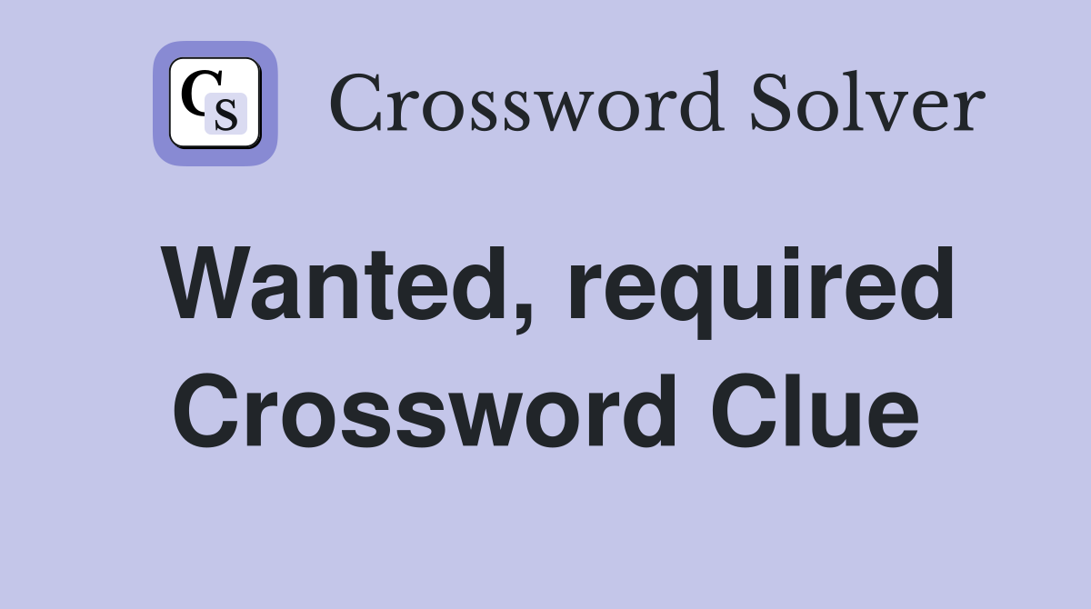 Wanted, required Crossword Clue