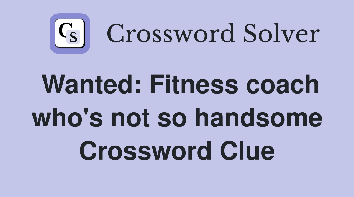 Wanted: Fitness coach who's not so handsome Crossword Clue