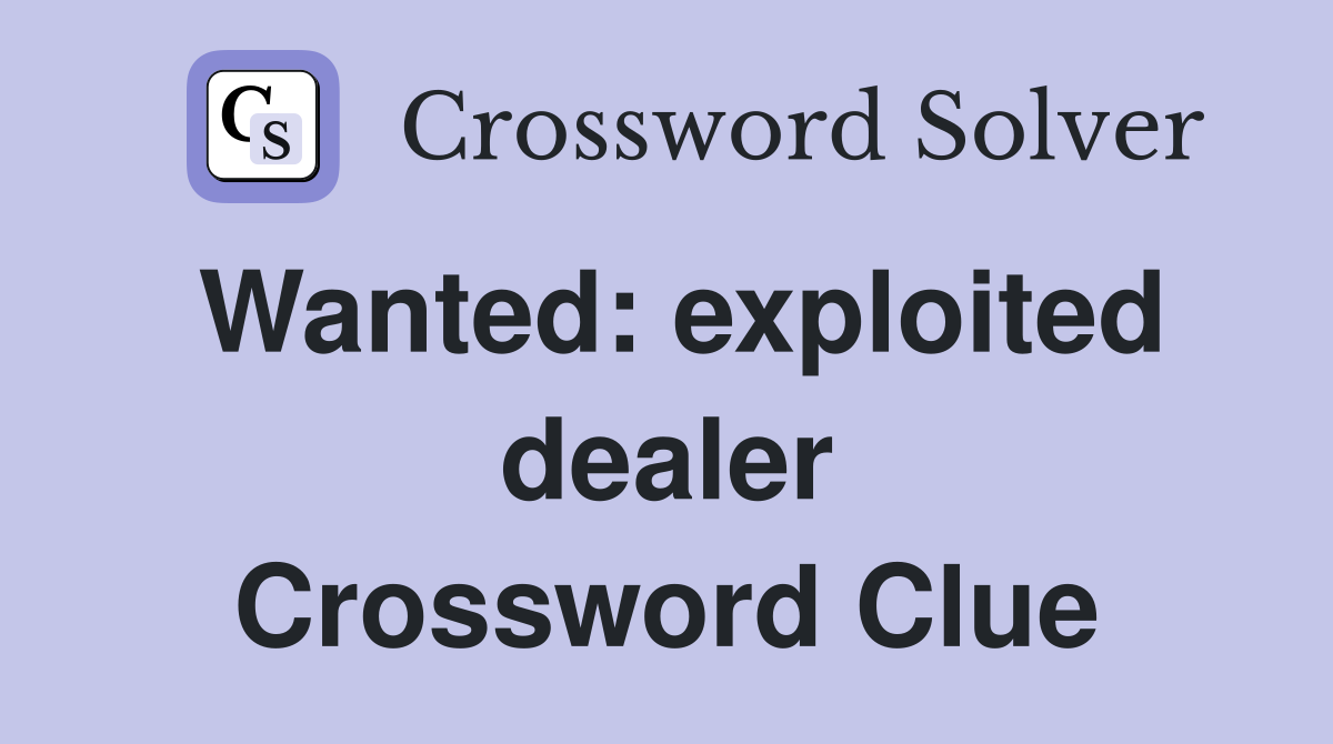 Wanted: exploited dealer Crossword Clue