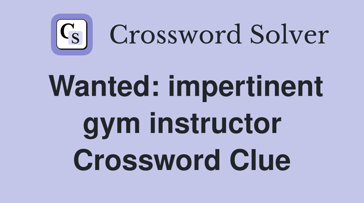Wanted: impertinent gym instructor Crossword Clue