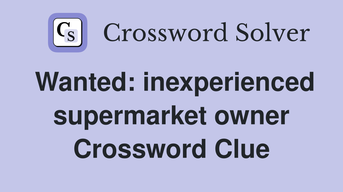 Wanted: inexperienced supermarket owner Crossword Clue