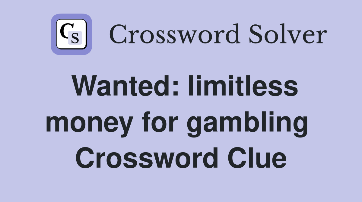 Wanted: limitless money for gambling  Crossword Clue