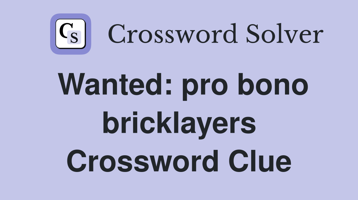 Wanted: pro bono bricklayers Crossword Clue