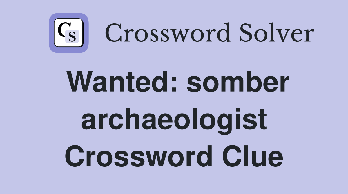 Wanted: somber archaeologist Crossword Clue