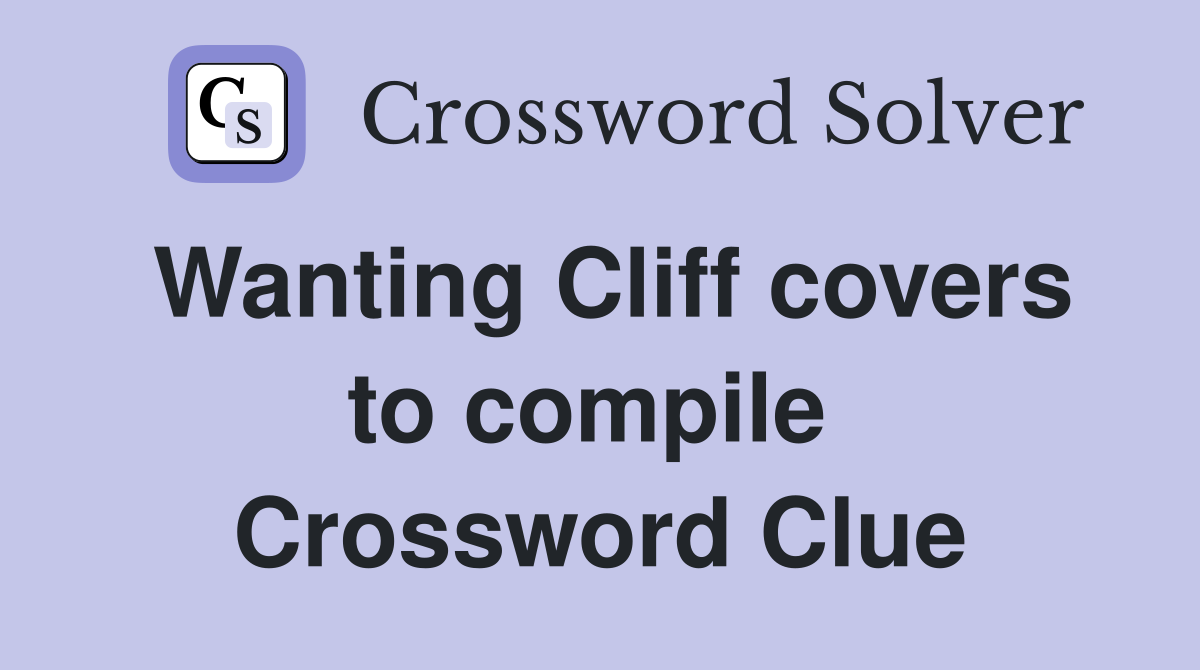 Wanting Cliff covers to compile  Crossword Clue