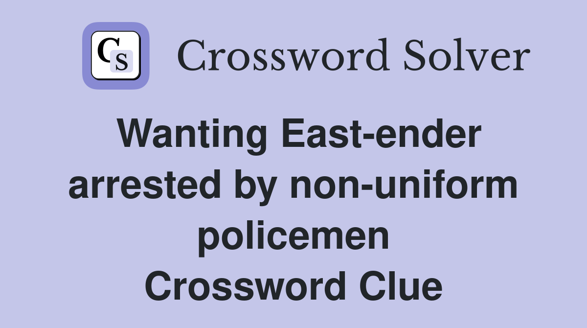 Wanting East-ender arrested by non-uniform policemen Crossword Clue
