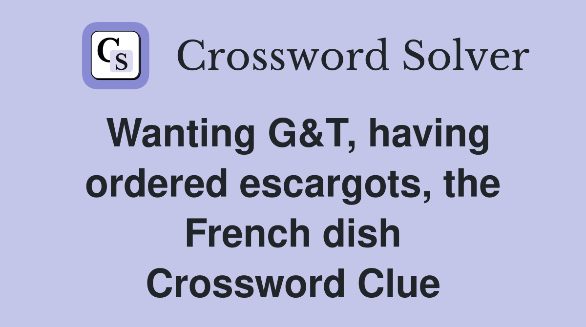 Wanting G&T, having ordered escargots, the French dish Crossword Clue