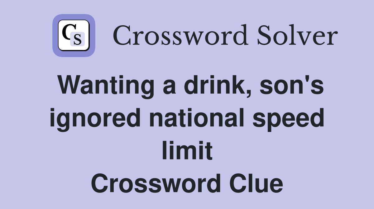 Wanting a drink, son's ignored national speed limit Crossword Clue