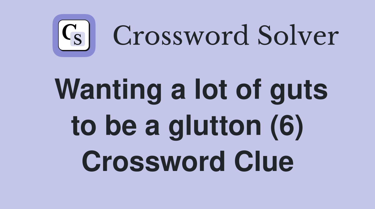 Wanting a lot of guts to be a glutton (6) Crossword Clue
