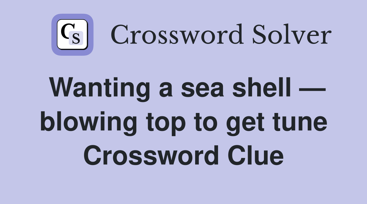 Wanting a sea shell — blowing top to get tune Crossword Clue