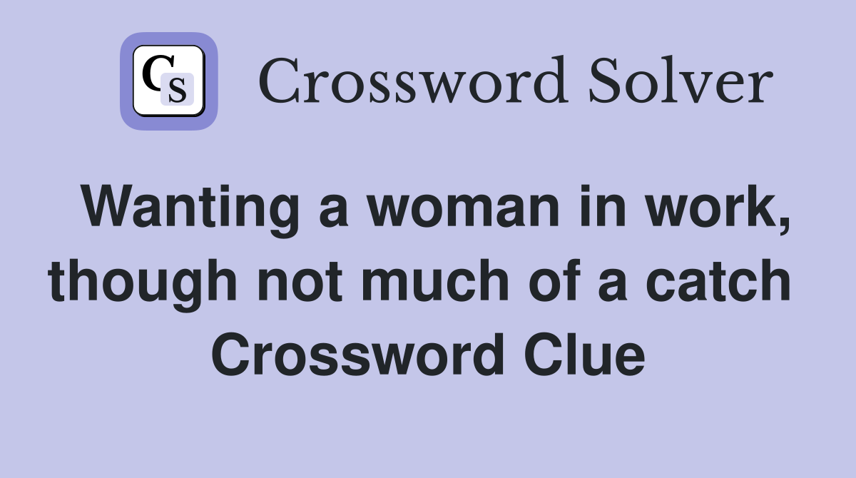 Wanting a woman in work, though not much of a catch  Crossword Clue