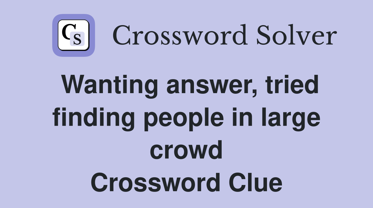 Wanting answer, tried finding people in large crowd Crossword Clue