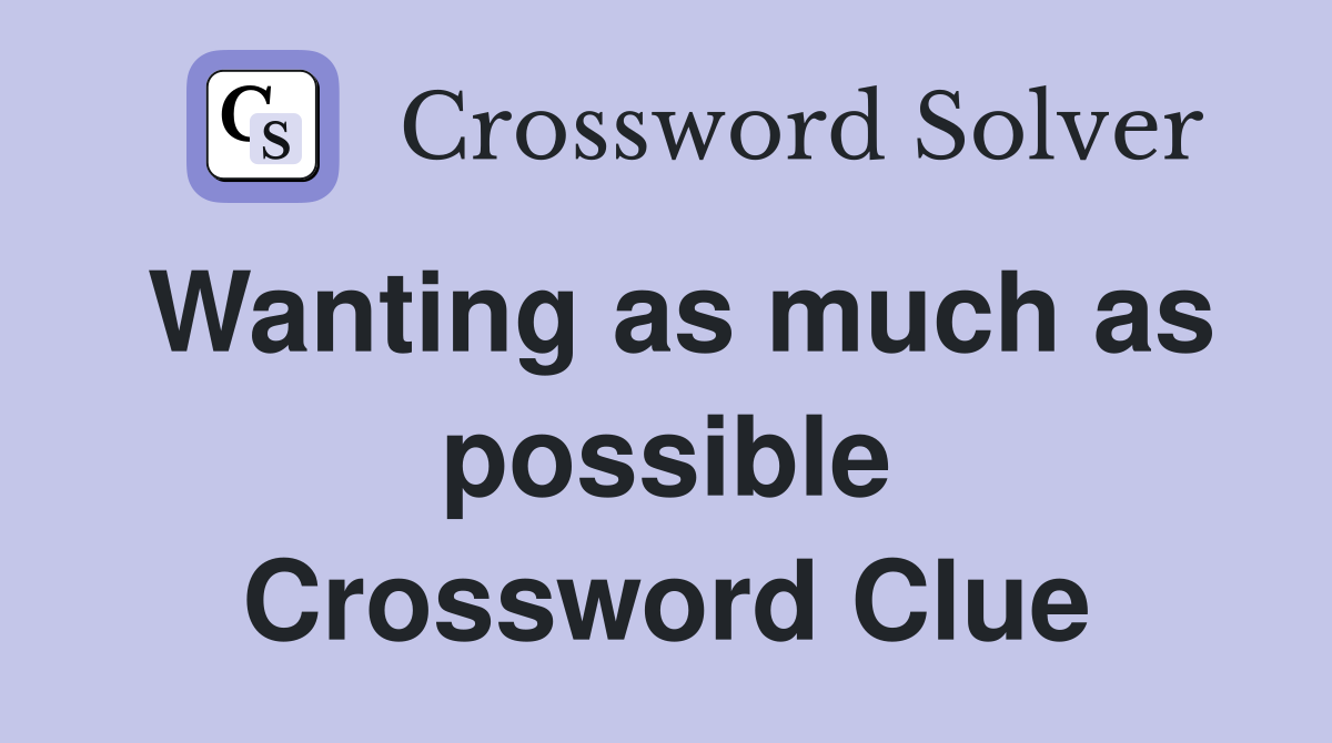 Wanting as much as possible Crossword Clue