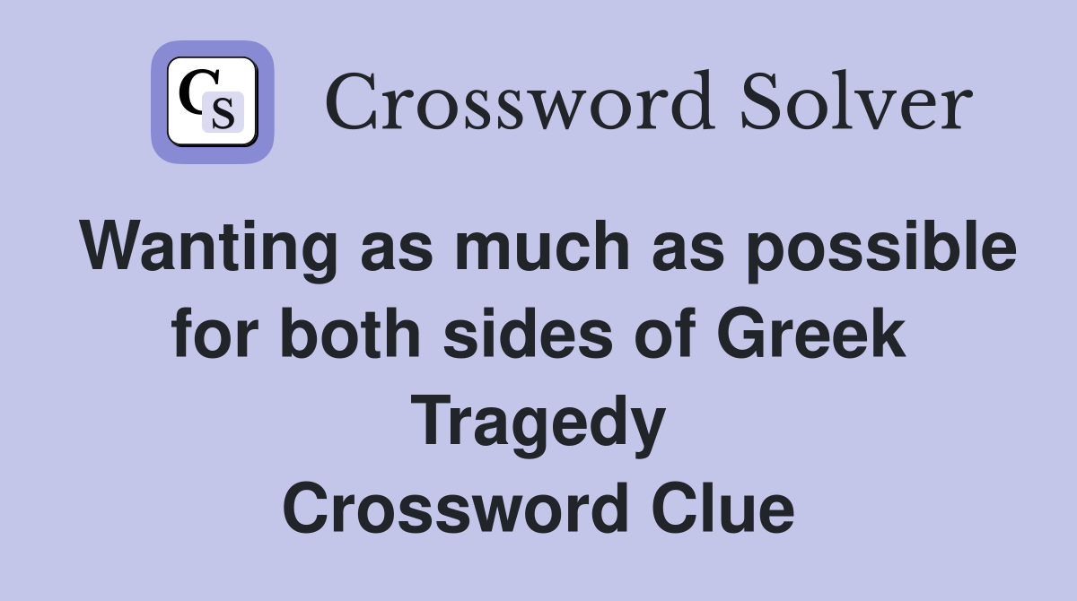 Wanting as much as possible for both sides of Greek Tragedy Crossword Clue