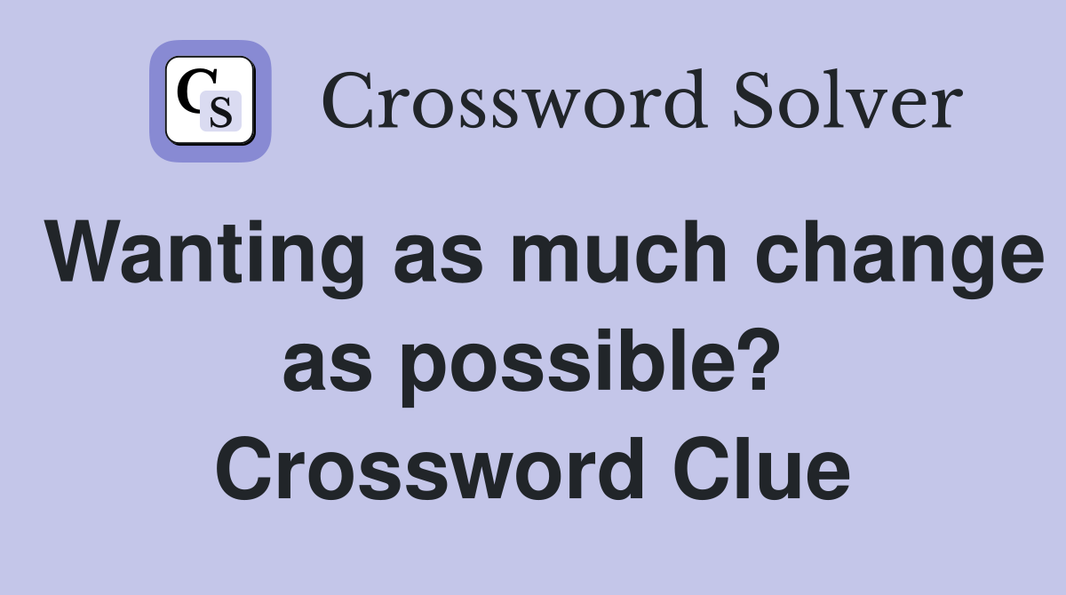 Wanting as much change as possible? Crossword Clue