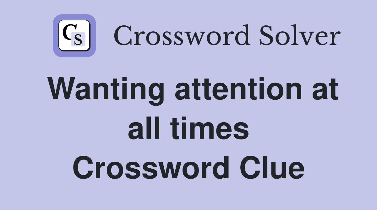 Wanting attention at all times Crossword Clue