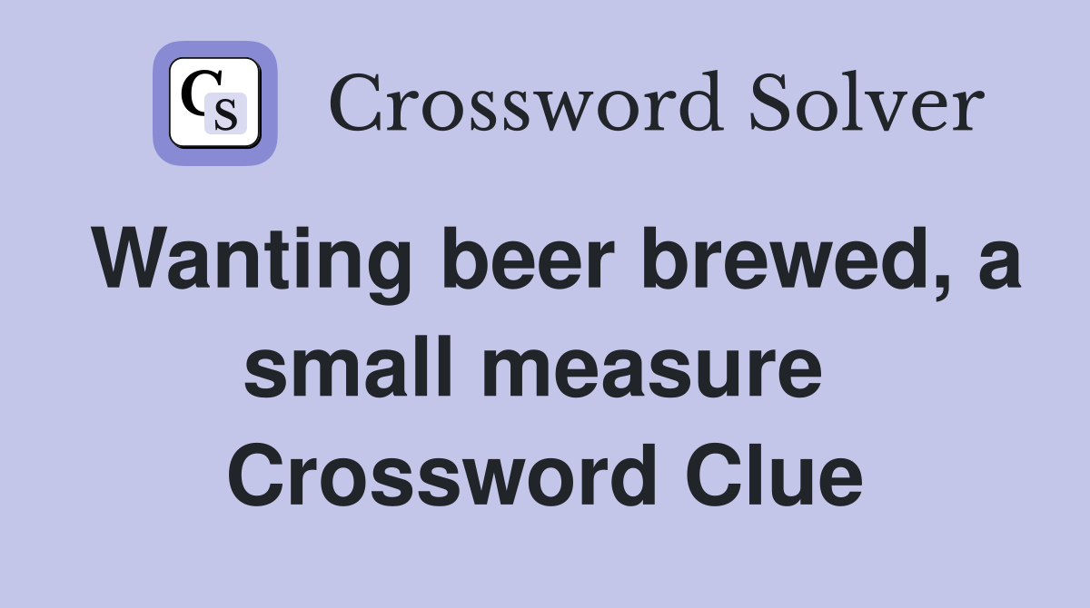 Wanting beer brewed, a small measure  Crossword Clue