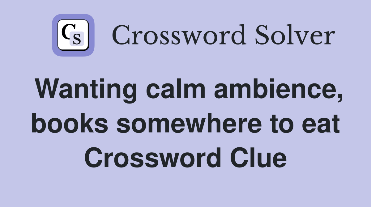 Wanting calm ambience, books somewhere to eat Crossword Clue