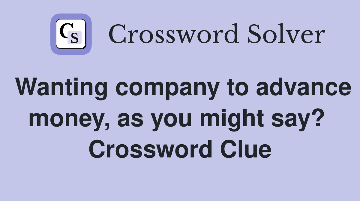 Wanting company to advance money, as you might say?  Crossword Clue