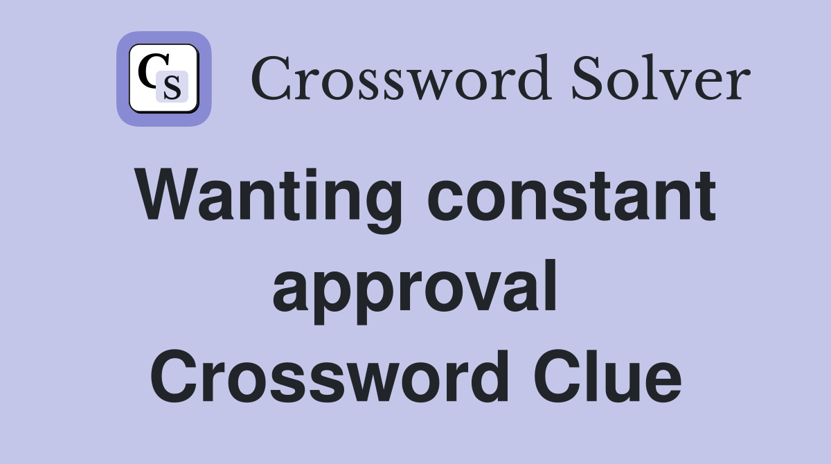 Wanting constant approval Crossword Clue
