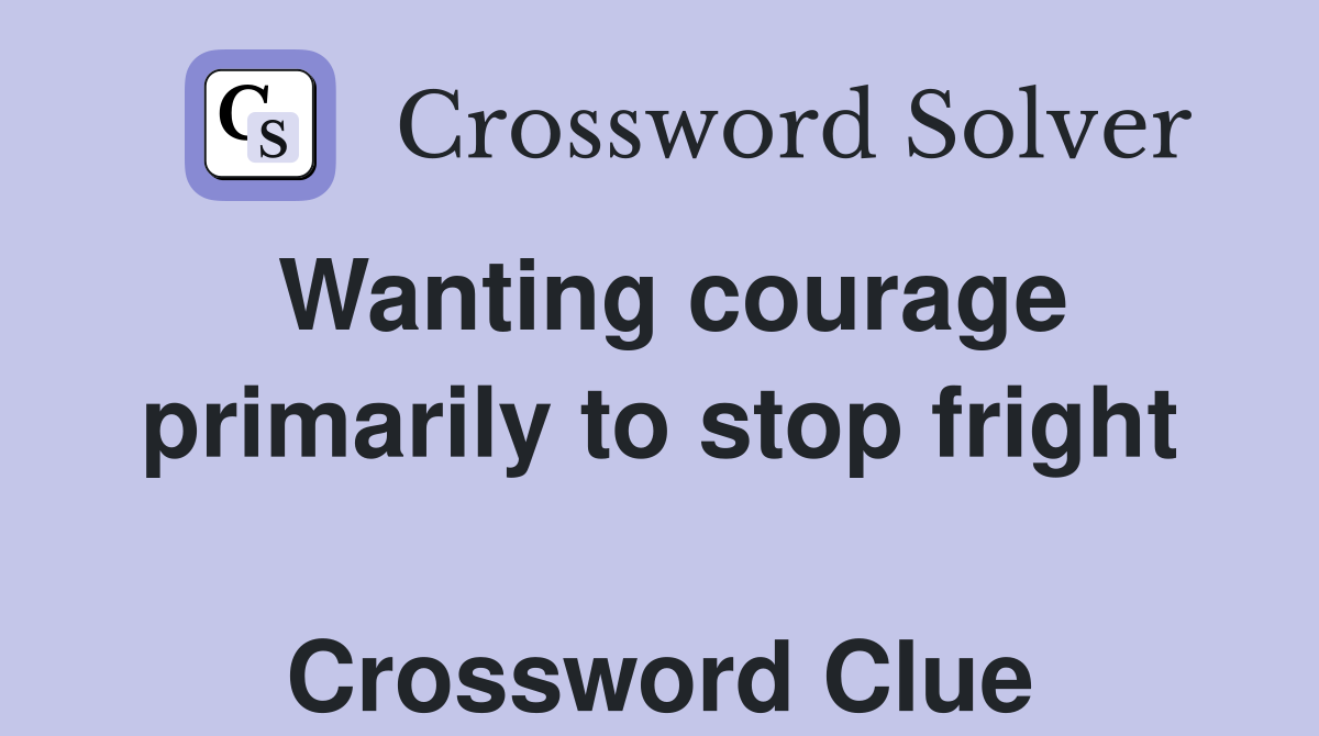 Wanting courage primarily to stop fright  Crossword Clue