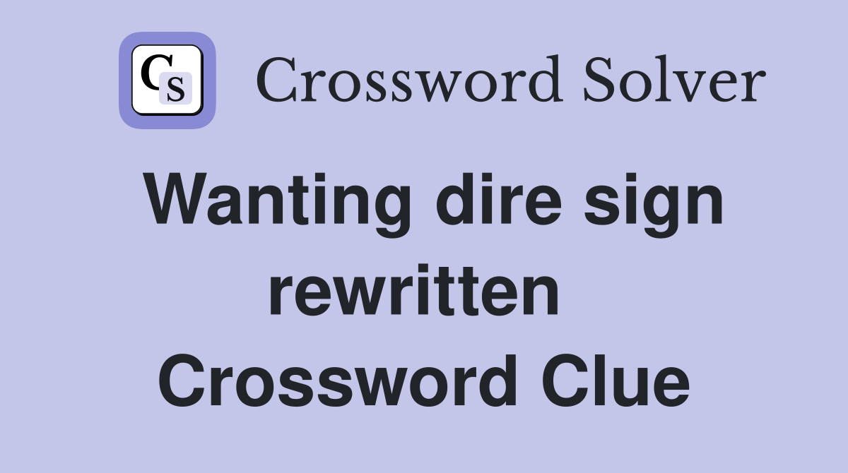 Wanting dire sign rewritten  Crossword Clue