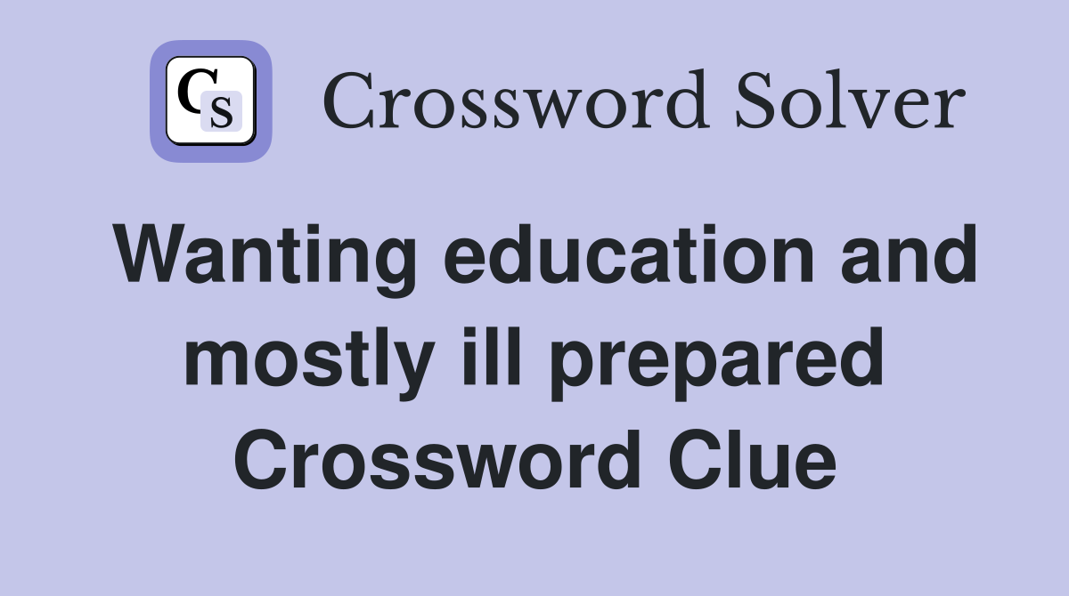 Wanting education and mostly ill prepared Crossword Clue